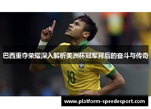 巴西重夺荣耀深入解析美洲杯冠军背后的奋斗与传奇 巴西重夺荣耀深入解析美洲杯冠军背后的奋斗与传奇