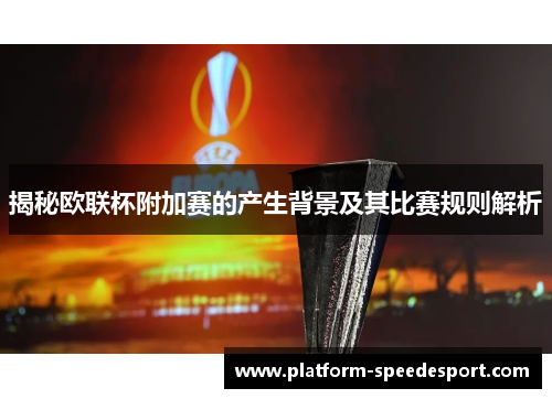 揭秘欧联杯附加赛的产生背景及其比赛规则解析