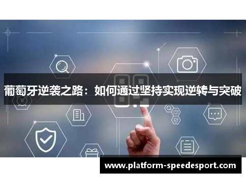 葡萄牙逆袭之路:如何通过坚持实现逆转与突破 葡萄牙逆袭之路:如何通过坚持实现逆转与突破