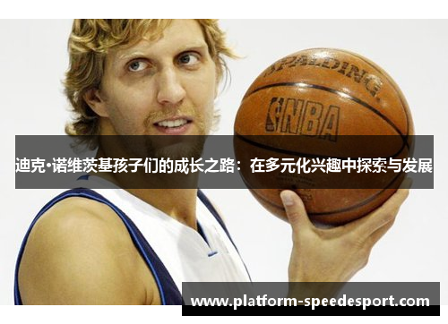 迪克·诺维茨基孩子们的成长之路：在多元化兴趣中探索与发展