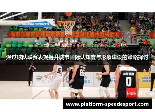 通过球队联赛表现提升城市国际认知度与形象建设的策略探讨