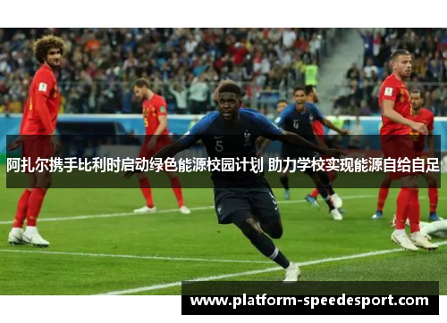 阿扎尔携手比利时启动绿色能源校园计划 助力学校实现能源自给自足